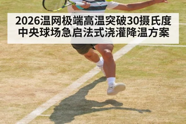 2026温网极端高温突破30摄氏度中央球场急启法式浇灌降温方案