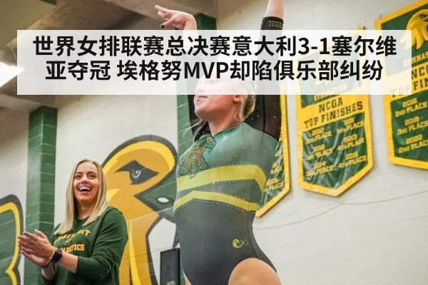 世界女排联赛总决赛意大利3-1塞尔维亚夺冠 埃格努MVP却陷俱乐部纠纷
