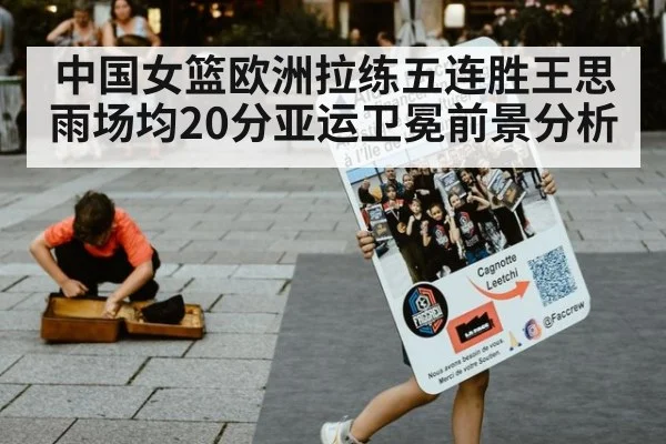 中国女篮欧洲拉练五连胜王思雨场均20分亚运卫冕前景分析