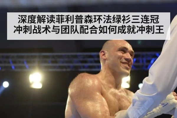 深度解读菲利普森环法绿衫三连冠 冲刺战术与团队配合如何成就冲刺王