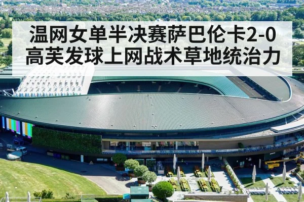 温网女单半决赛萨巴伦卡2-0高芙发球上网战术草地统治力