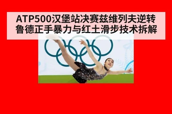 ATP500汉堡站决赛兹维列夫逆转鲁德正手暴力与红土滑步技术拆解