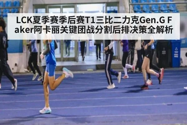 LCK夏季赛季后赛T1三比二力克Gen.G Faker阿卡丽关键团战分割后排决策全解析