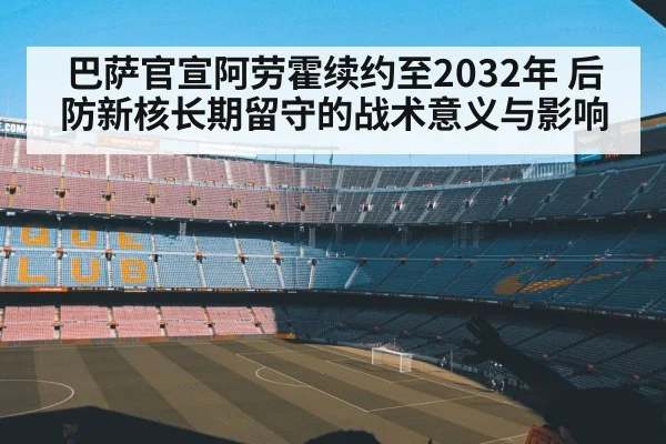 巴萨官宣阿劳霍续约至2032年 后防新核长期留守的战术意义与影响